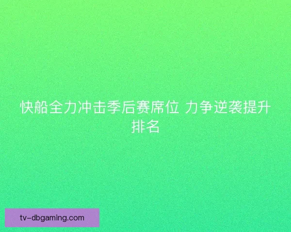 快船全力冲击季后赛席位 力争逆袭提升排名